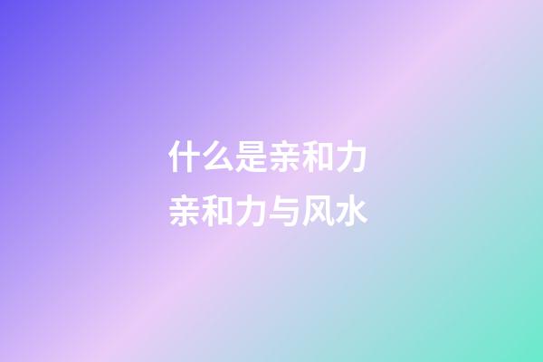 什么是亲和力 亲和力与风水